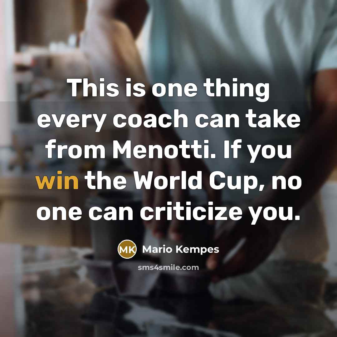 “This is one thing every coach can take from Menotti. If you win the World Cup, no one can criticize you.” quote by Mario Kempes