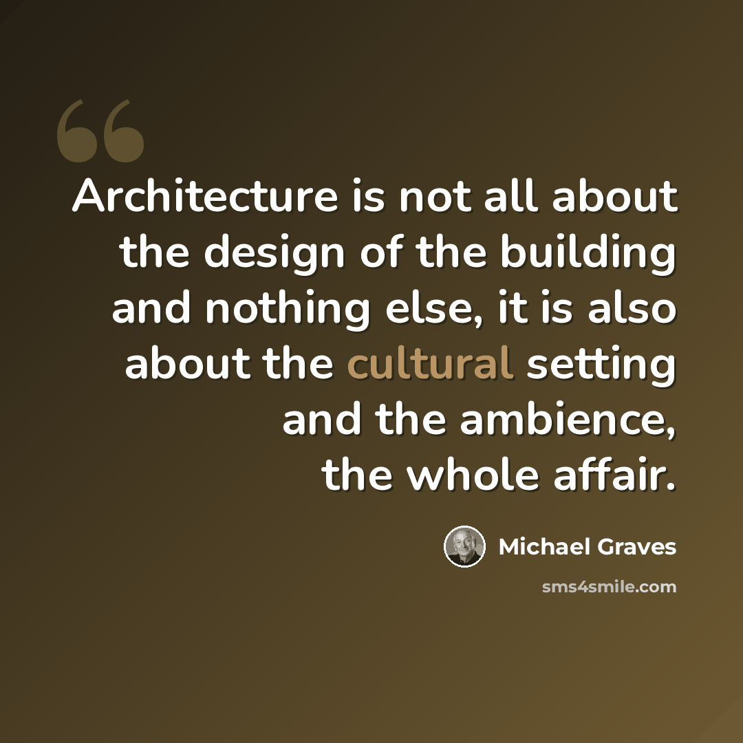 “Architecture is not all about the design of the building and nothing else, it is also about the cultural setting and the ambience, the whole affair.” quote by Michael Graves