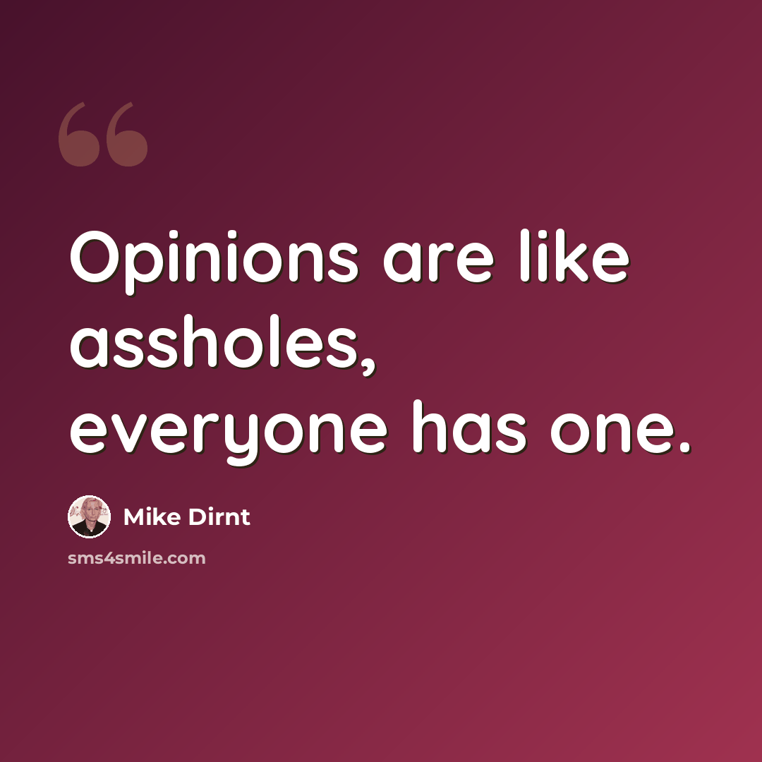 “Opinions are like assholes, everyone has one.” quote by Mike Dirnt