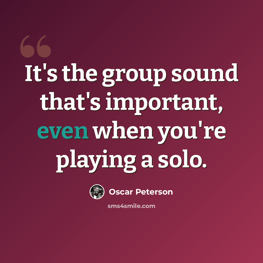 “It's the group sound that's important, even when you're playing a solo.” quote by Oscar Peterson