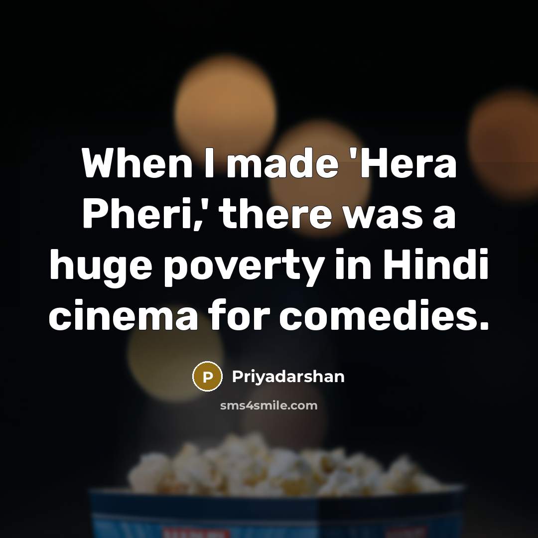 “When I made 'Hera Pheri,' there was a huge poverty in Hindi cinema for comedies.” quote by Priyadarshan
