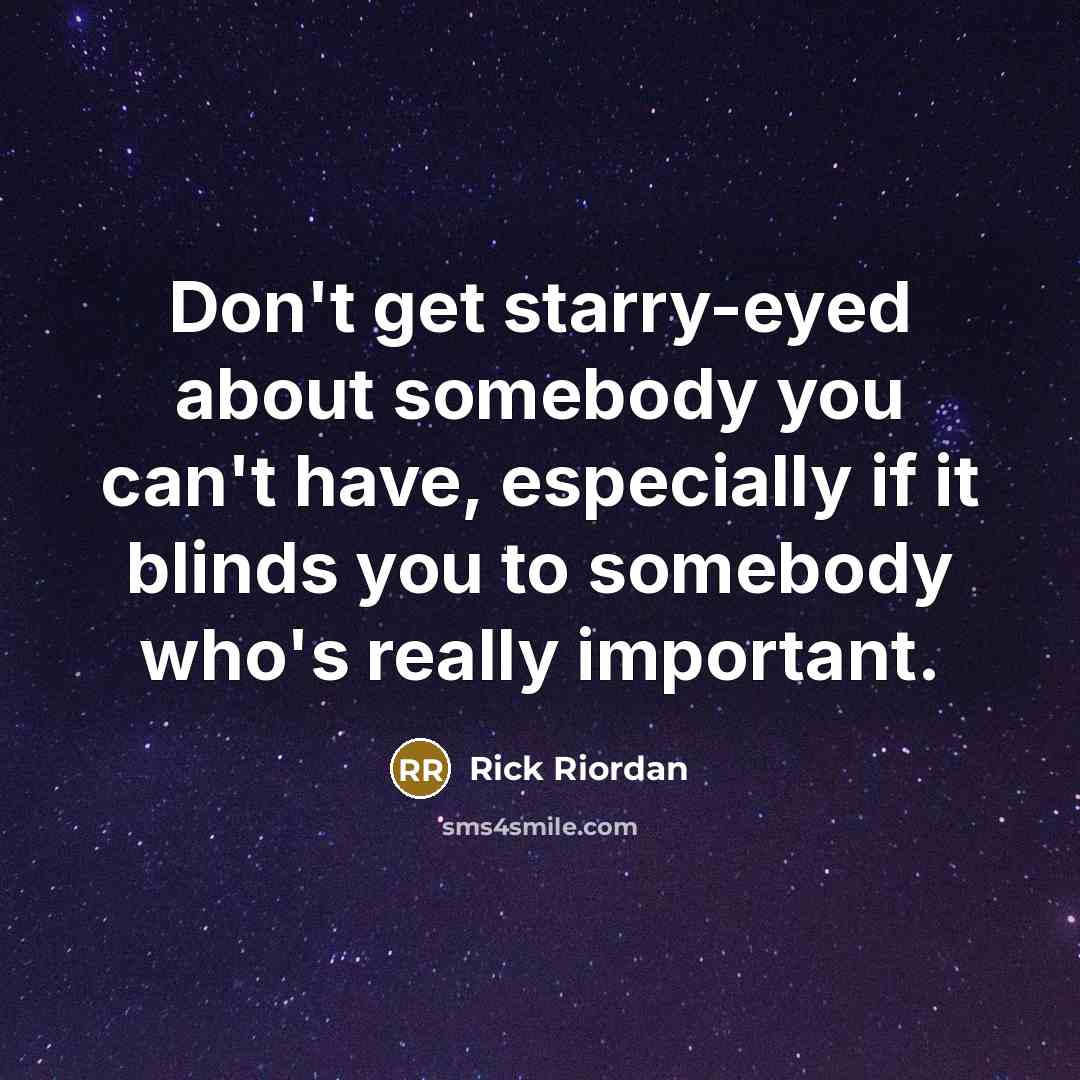 “Don't get starry-eyed about somebody you can't have, especially if it blinds you to somebody who's really important.” quote by Rick Riordan