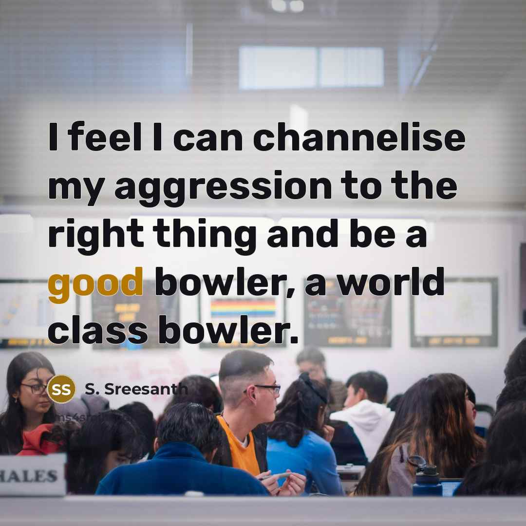 “I feel I can channelise my aggression to the right thing and be a good bowler, a world class bowler.” quote by S. Sreesanth
