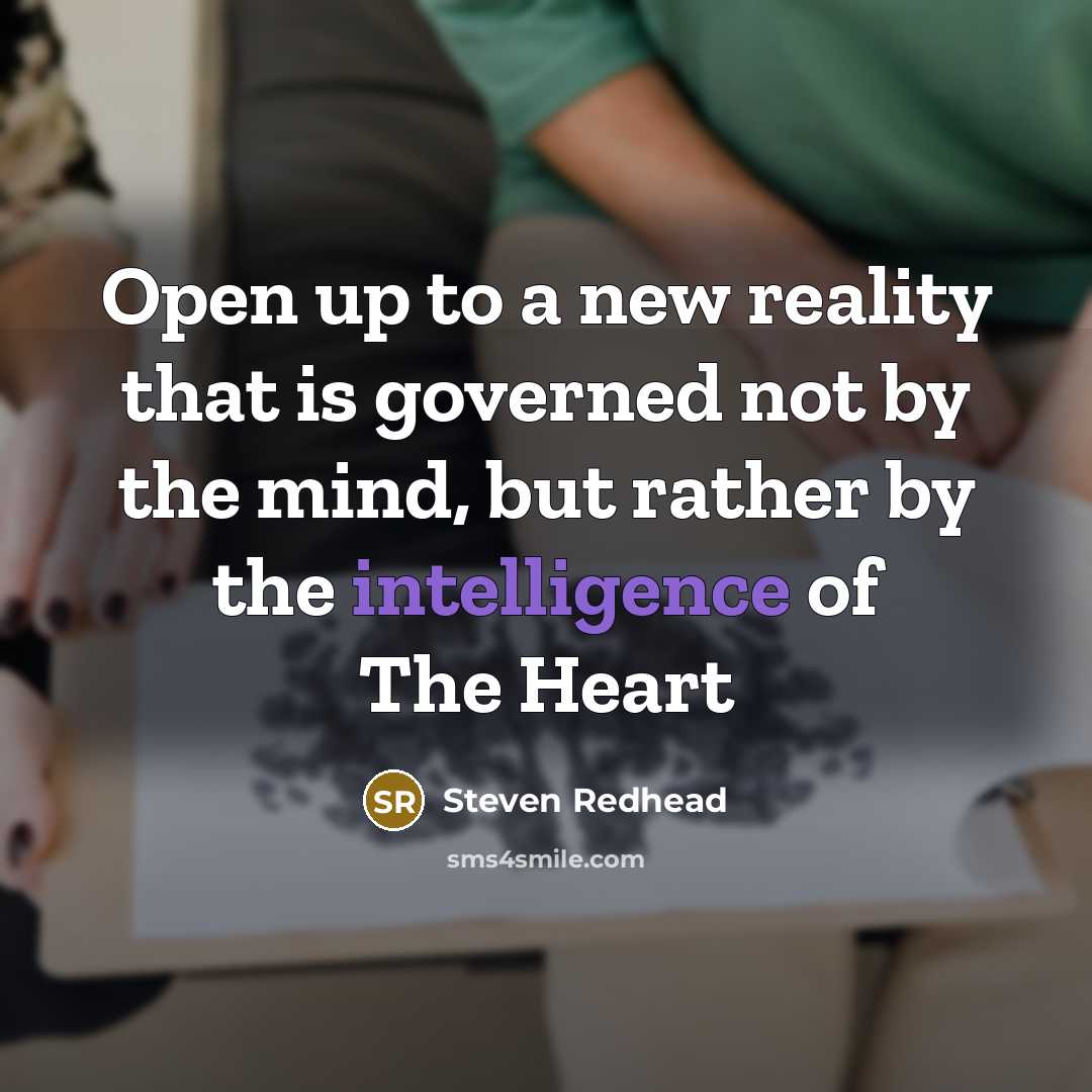 “Open up to a new reality that is governed not by the mind, but rather by the intelligence of The Heart” quote by Steven Redhead