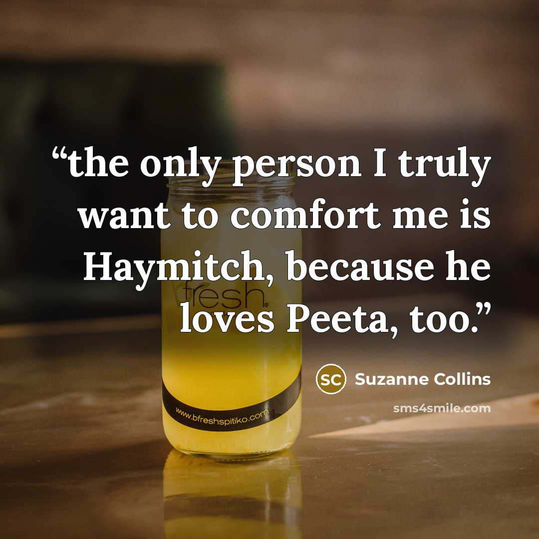 “the only person I truly want to comfort me is Haymitch, because he loves Peeta, too.” quote by Suzanne Collins