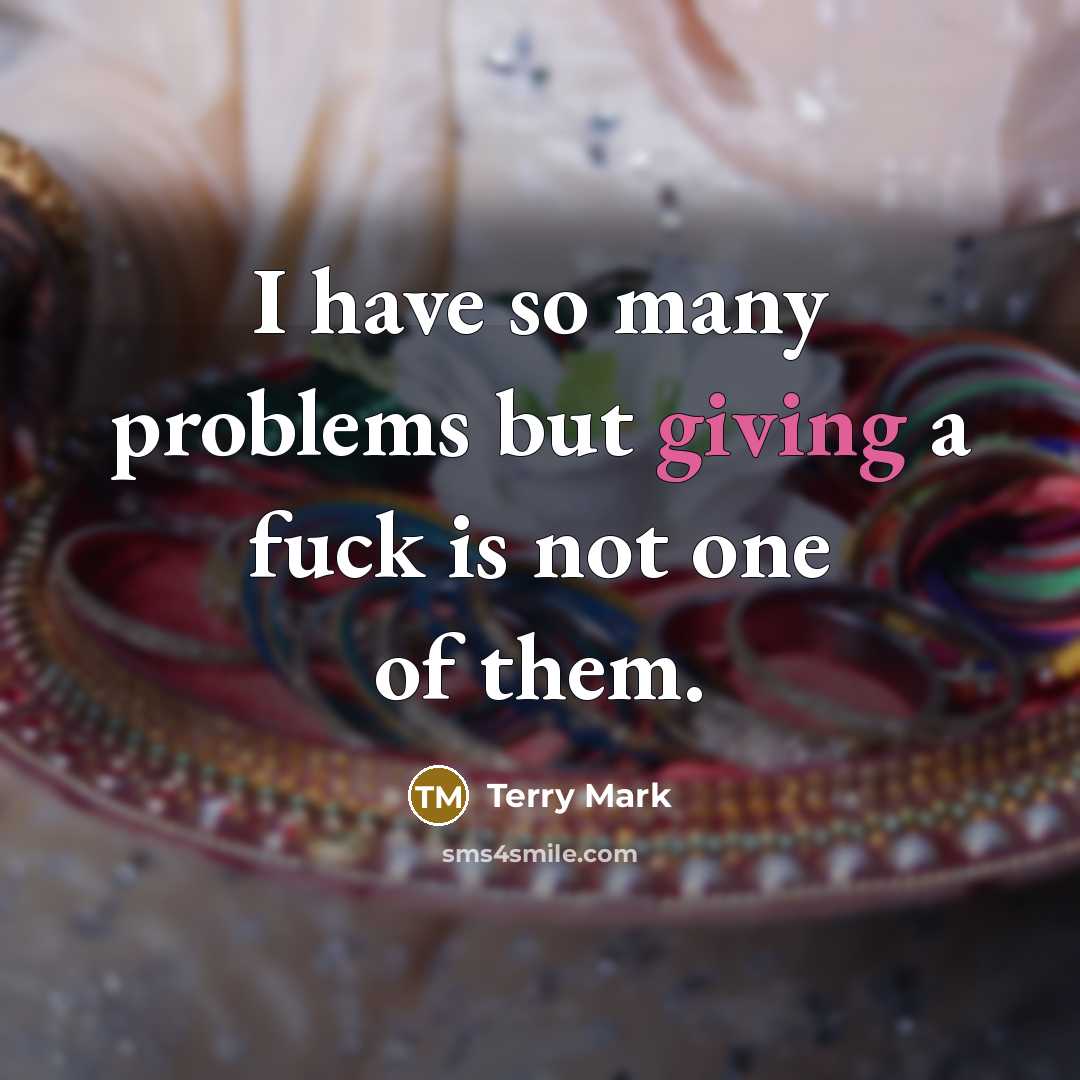 “I have so many problems but giving a fuck is not one of them.” quote by Terry Mark