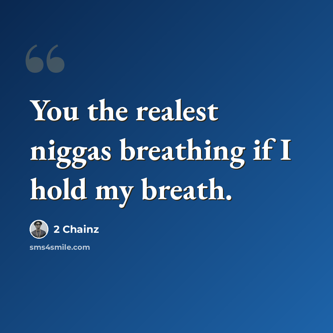 “You the realest niggas breathing if I hold my breath.” quote by 2 Chainz