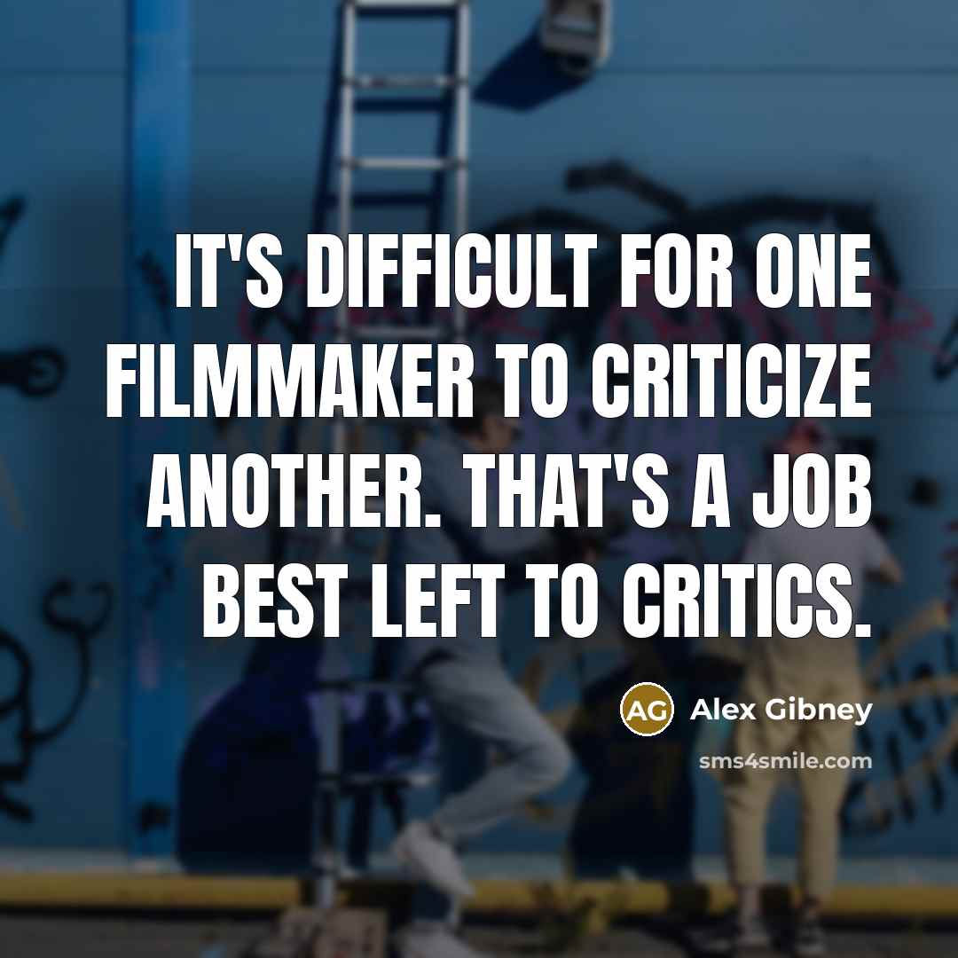 “It's difficult for one filmmaker to criticize another. That's a job best left to critics.” quote by Alex Gibney