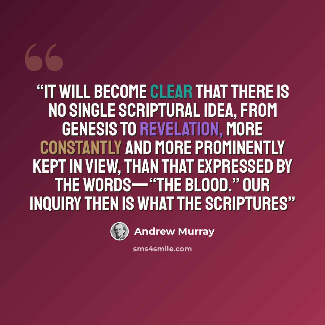 “It will become clear that there is no single scriptural idea, from Genesis to Revelation, more constantly and more prominently kept in view, than that expressed by the Words—“The Blood.” Our inquiry then is what the Scriptures” quote by Andrew Murray