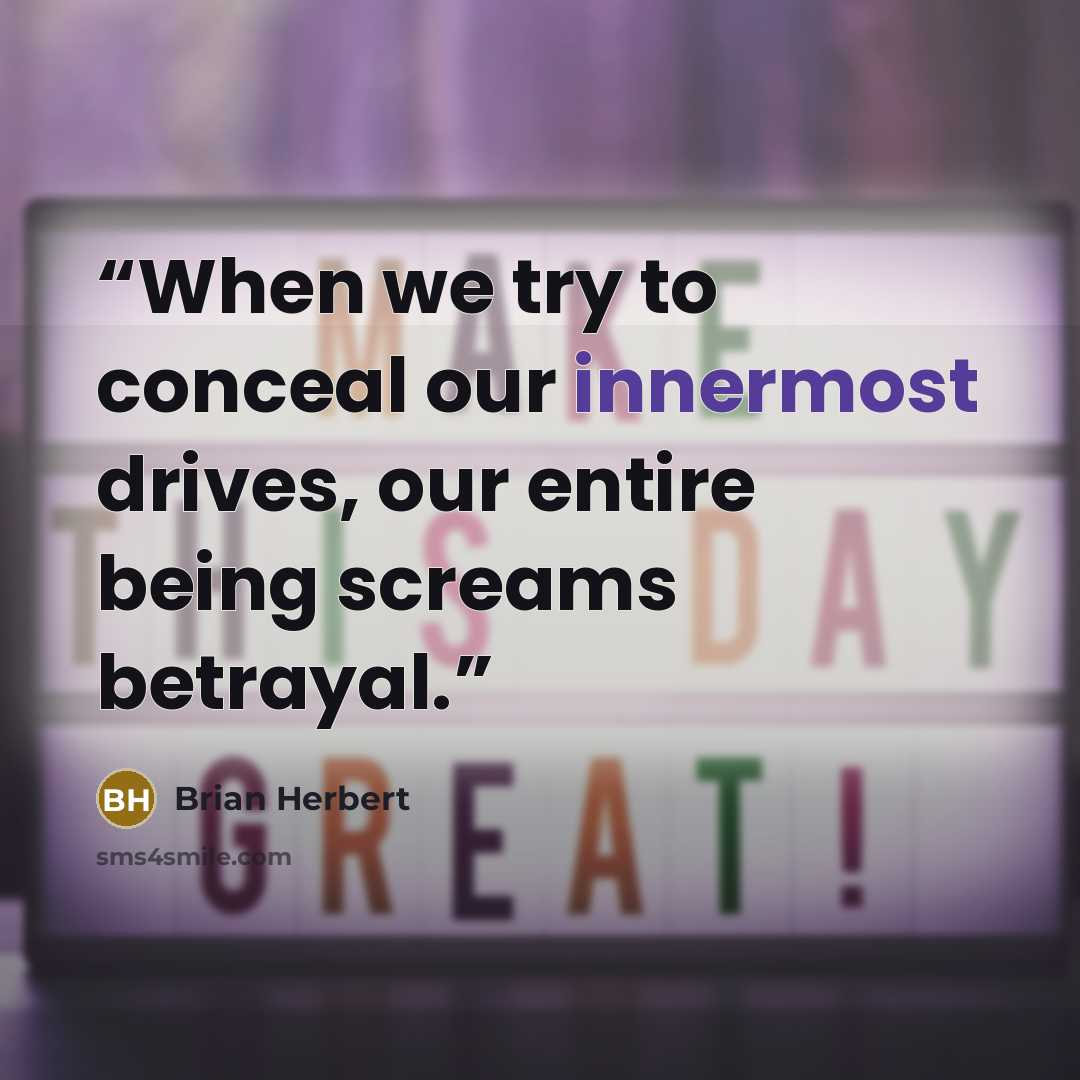 “When we try to conceal our innermost drives, our entire being screams betrayal.” quote by Brian Herbert