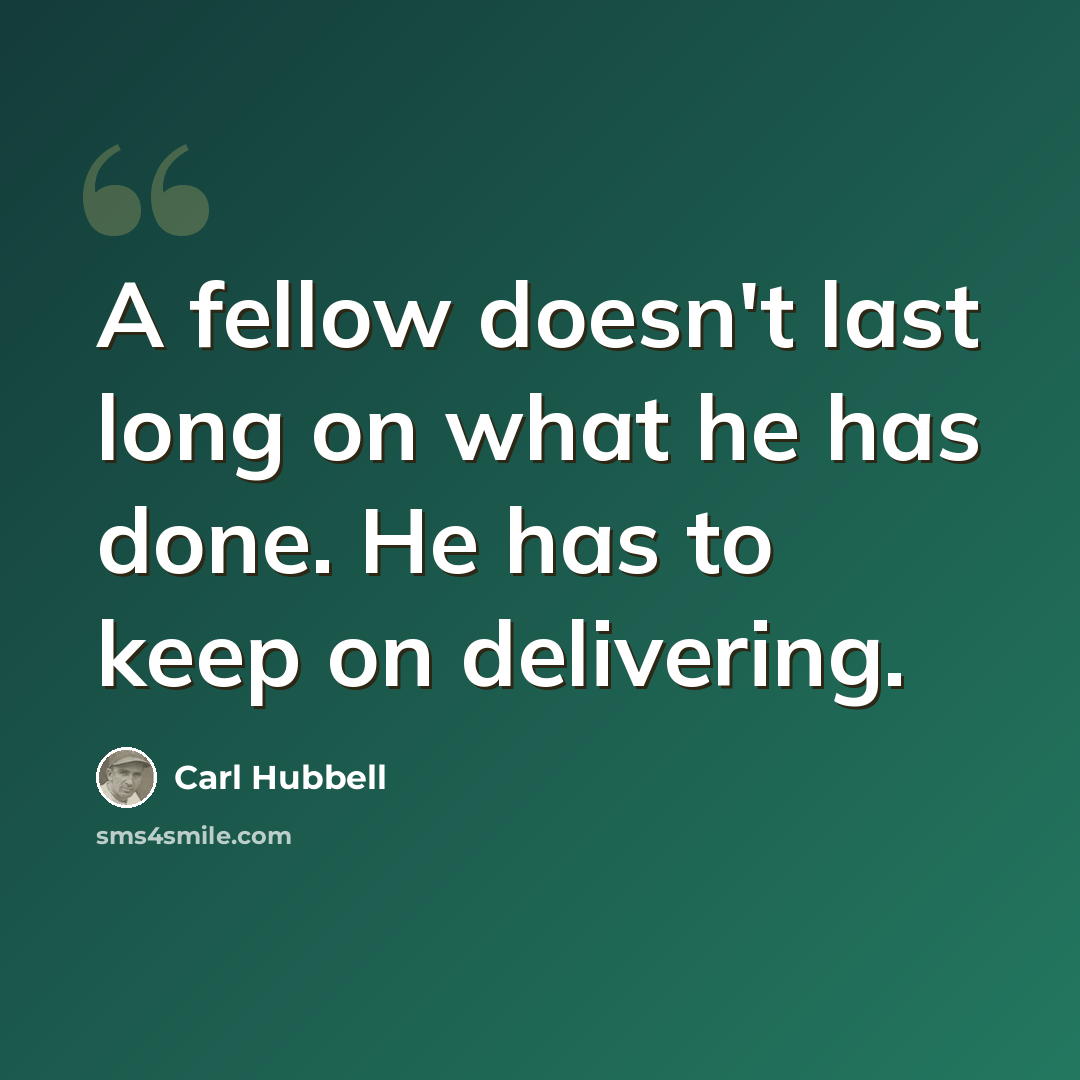 “A fellow doesn't last long on what he has done. He has to keep on delivering.” quote by Carl Hubbell