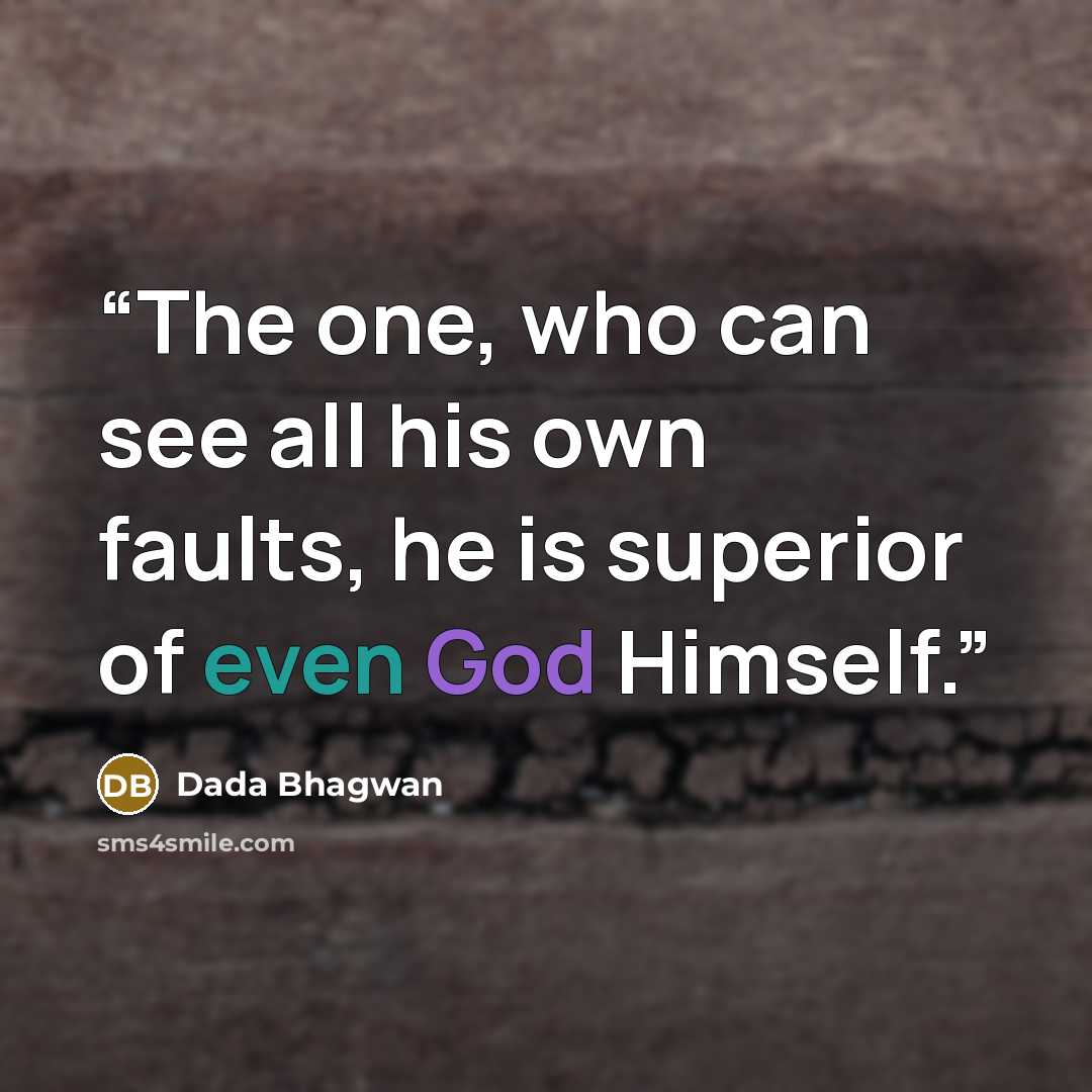 “The one, who can see all his own faults, he is superior of even God Himself.” quote by Dada Bhagwan