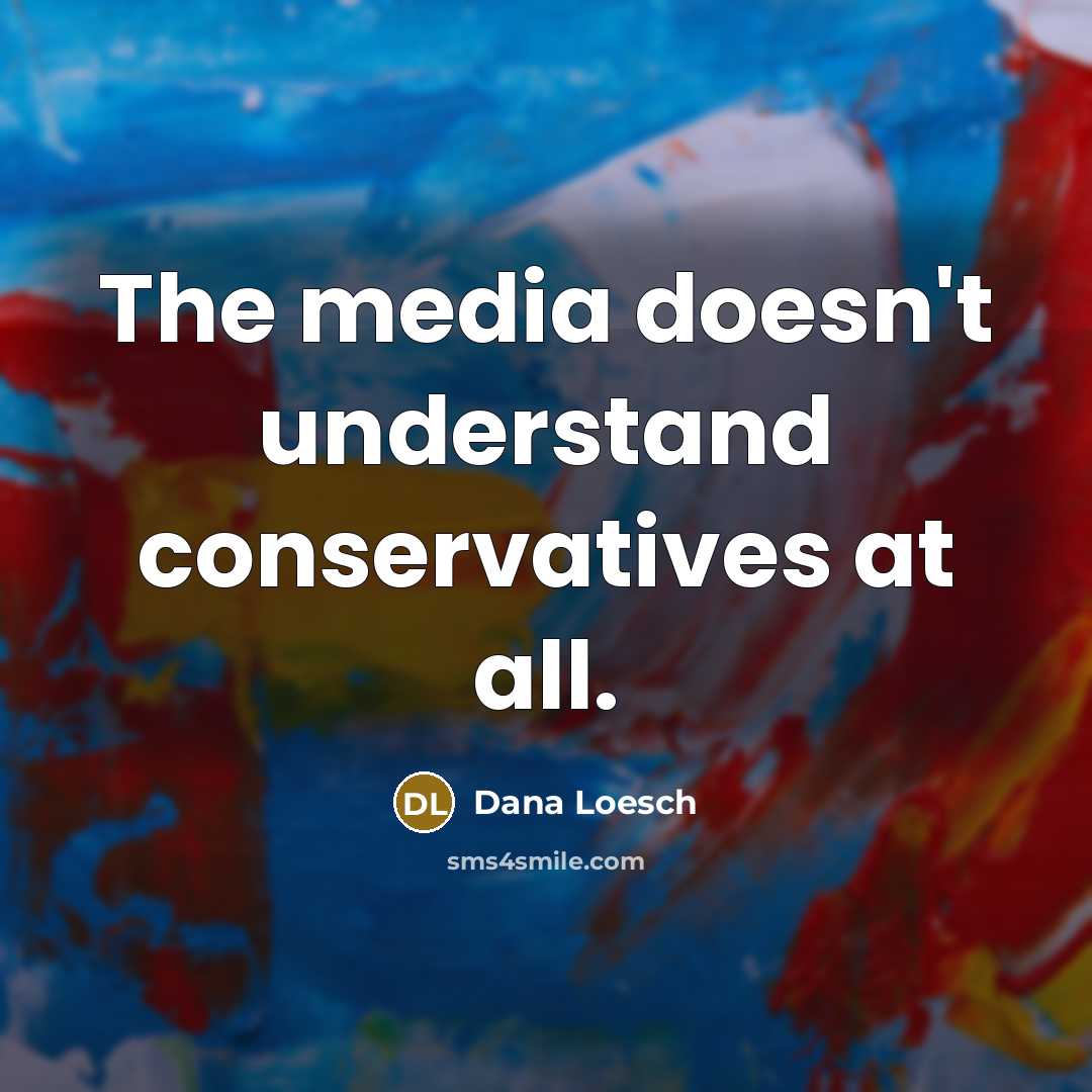 “The media doesn't understand conservatives at all.” quote by Dana Loesch