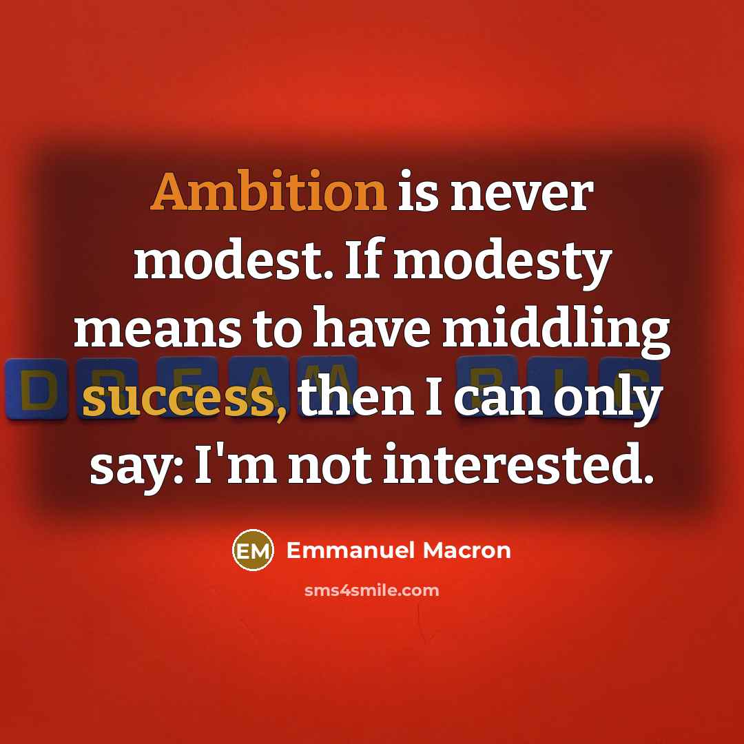 “Ambition is never modest. If modesty means to have middling success, then I can only say: I'm not interested.” quote by Emmanuel Macron