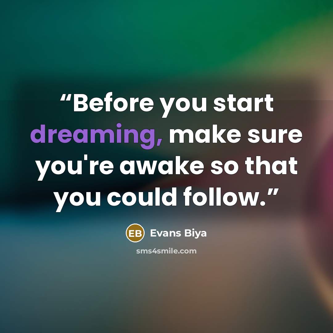 “Before you start dreaming, make sure you're awake so that you could follow.” quote by Evans Biya