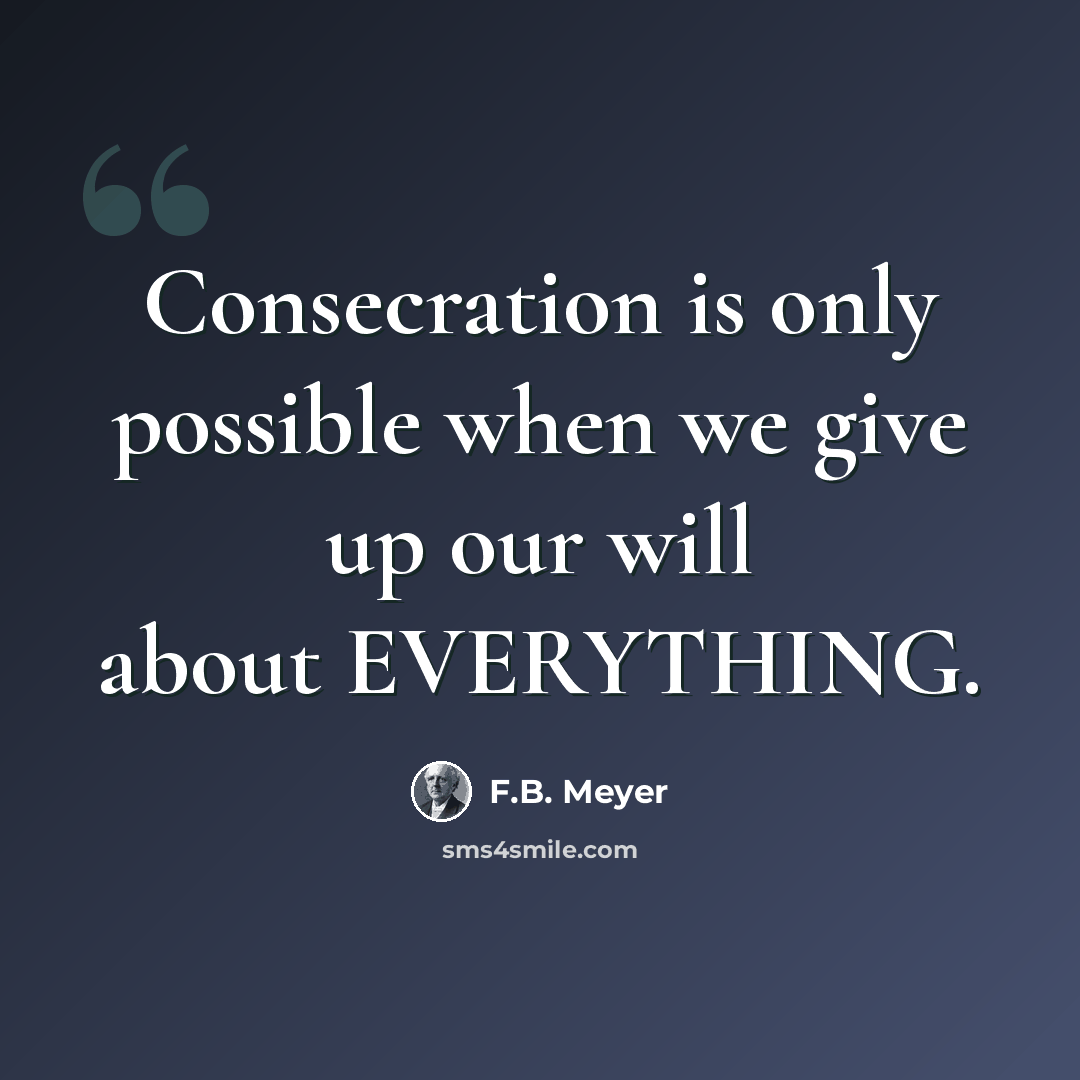 “Consecration is only possible when we give up our will about EVERYTHING.” quote by F.B. Meyer