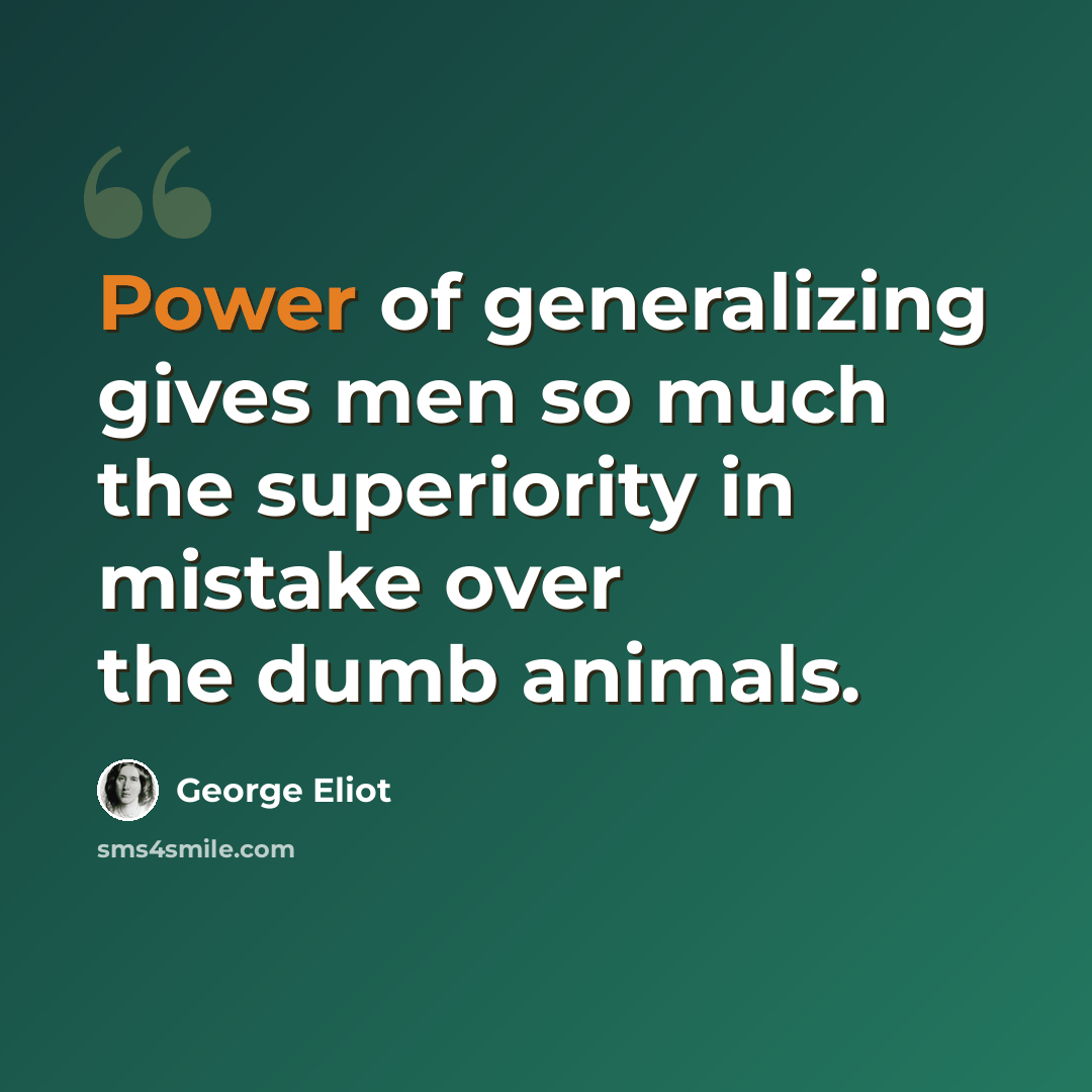 “Power of generalizing gives men so much the superiority in mistake over the dumb animals.” quote by George Eliot