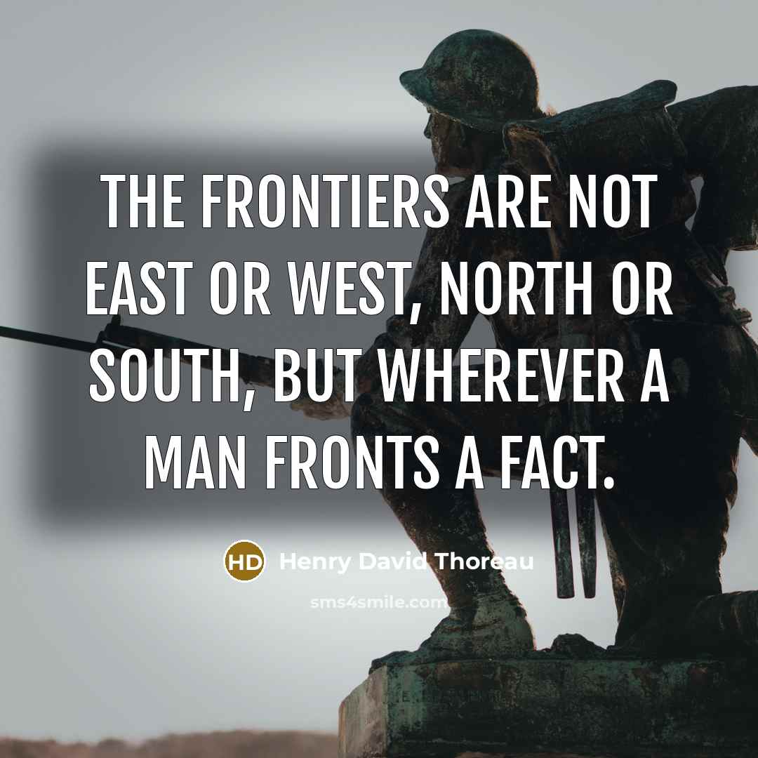 “The frontiers are not east or west, north or south, but wherever a man fronts a fact.” quote by Henry David Thoreau