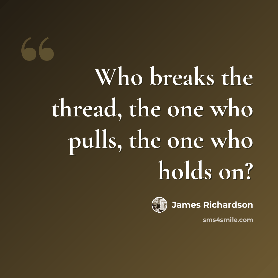 “Who breaks the thread, the one who pulls, the one who holds on?” quote by James Richardson