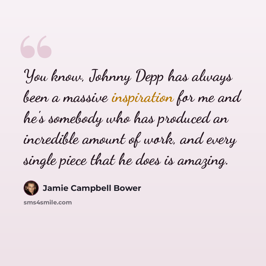 “You know, Johnny Depp has always been a massive inspiration for me and he's somebody who has produced an incredible amount of work, and every single piece that he does is amazing.” quote by Jamie Campbell Bower