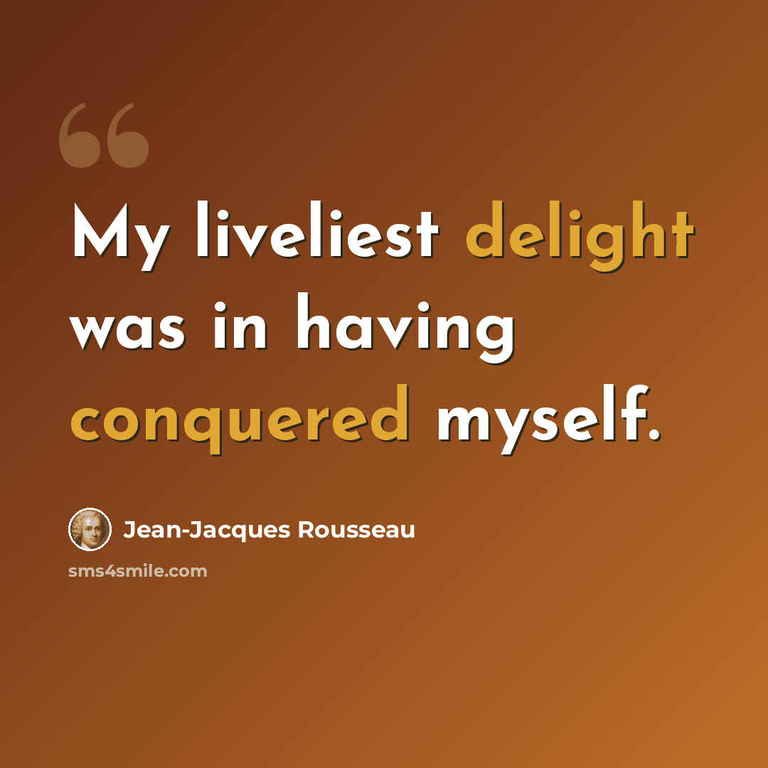 “My liveliest delight was in having conquered myself.” quote by Jean-Jacques Rousseau