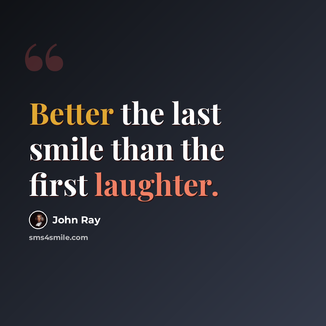 “Better the last smile than the first laughter.” quote by John Ray