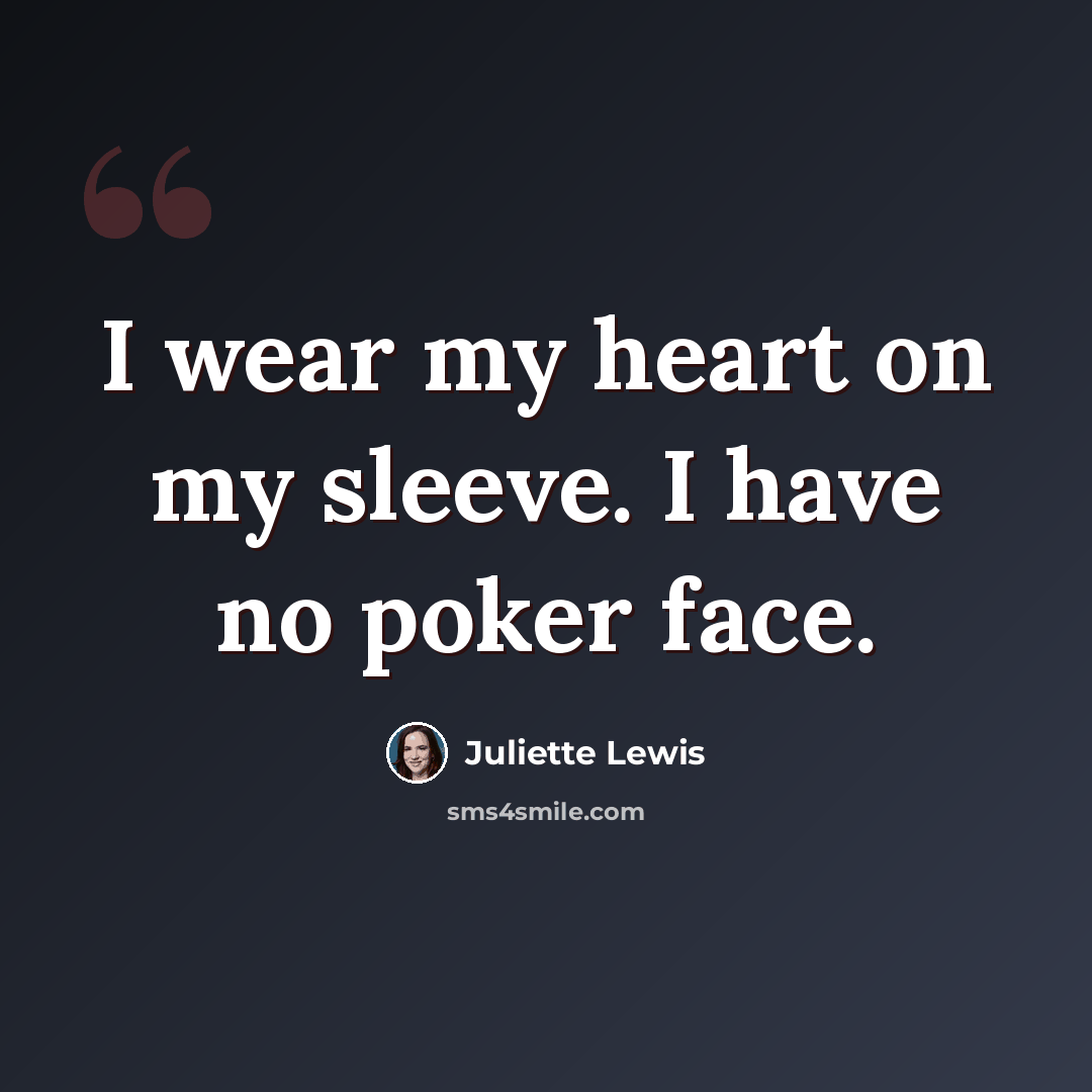 “I wear my heart on my sleeve. I have no poker face.” quote by Juliette Lewis