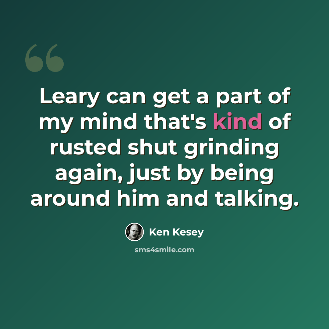 “Leary can get a part of my mind that's kind of rusted shut grinding again, just by being around him and talking.” quote by Ken Kesey