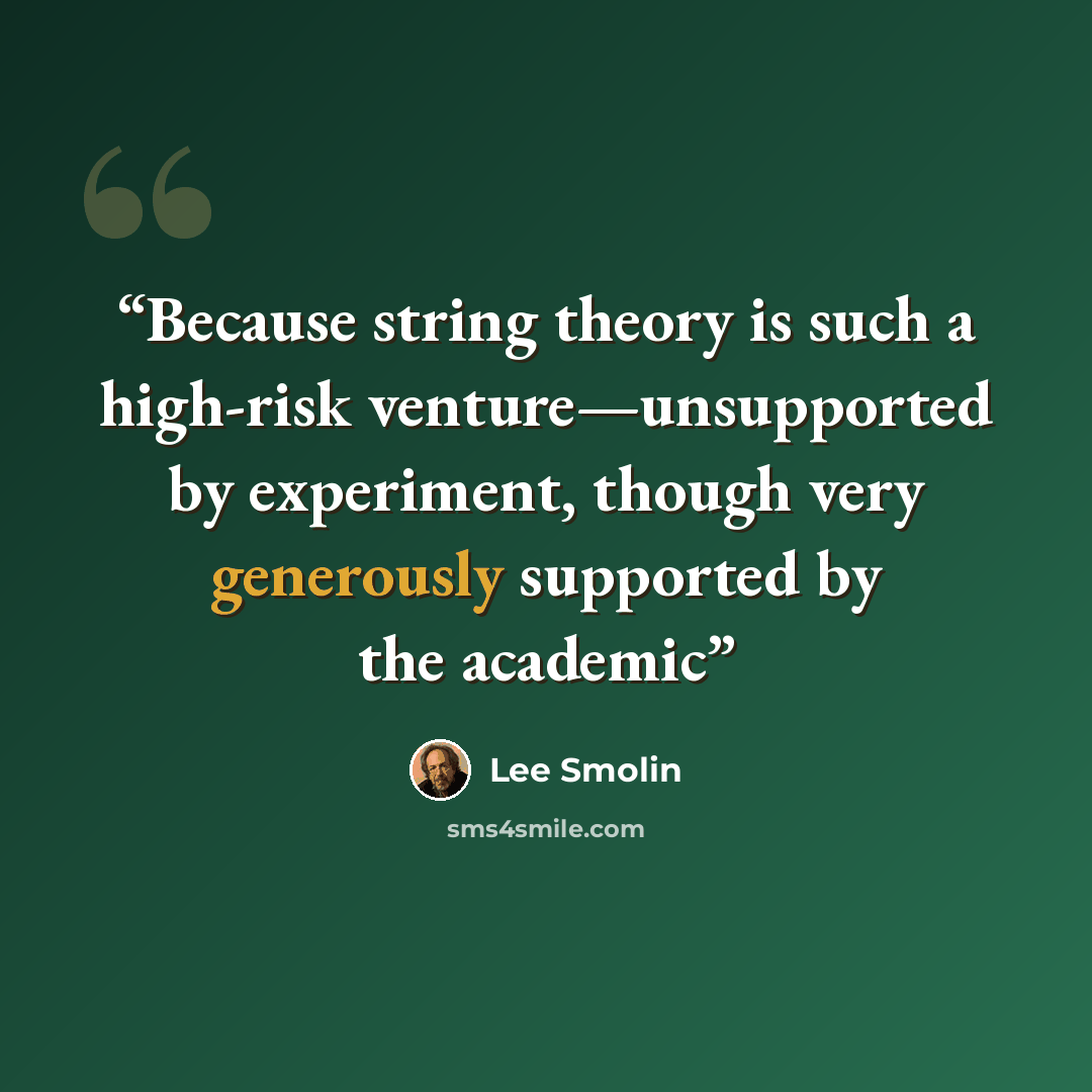 “Because string theory is such a high-risk venture—unsupported by experiment, though very generously supported by the academic” quote by Lee Smolin