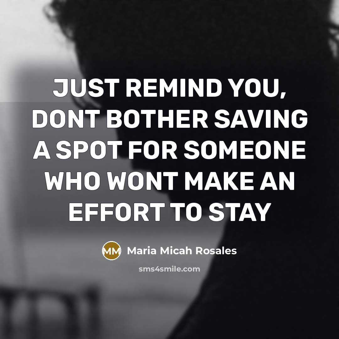 “JUST REMIND YOU, DONT BOTHER SAVING A SPOT FOR SOMEONE WHO WONT MAKE AN EFFORT TO STAY” quote by Maria Micah Rosales