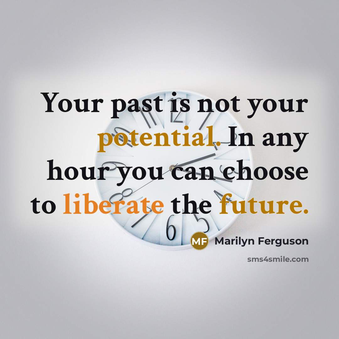 “Your past is not your potential. In any hour you can choose to liberate the future.” quote by Marilyn Ferguson