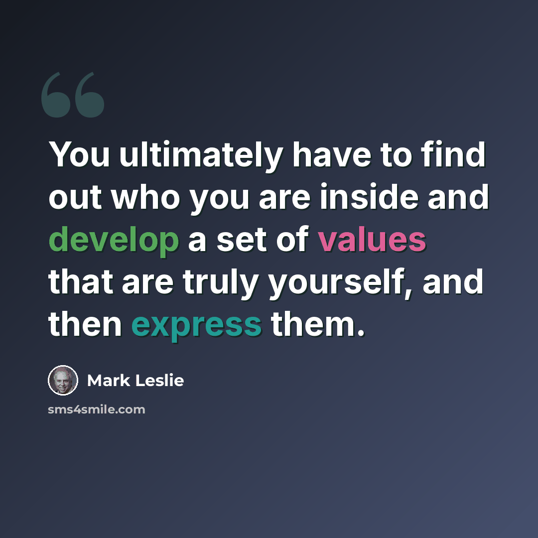 “You ultimately have to find out who you are inside and develop a set of values that are truly yourself, and then express them.” quote by Mark Leslie