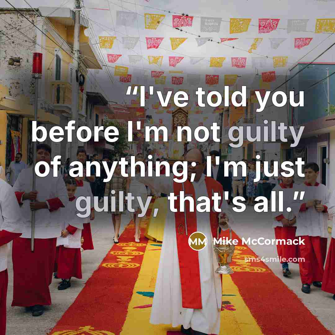 “I've told you before I'm not guilty of anything; I'm just guilty, that's all.” quote by Mike McCormack