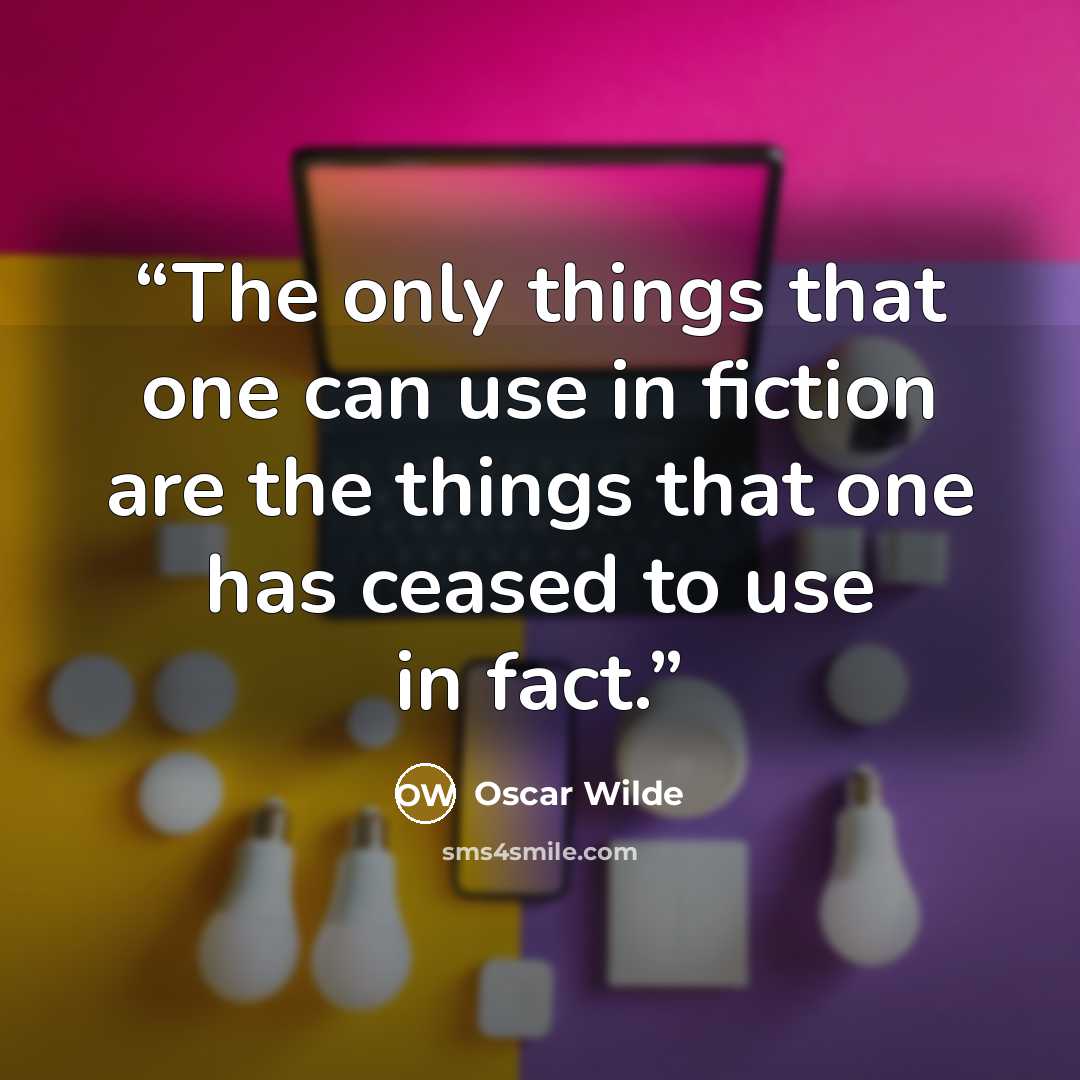 “The only things that one can use in fiction are the things that one has ceased to use in fact.” quote by Oscar Wilde