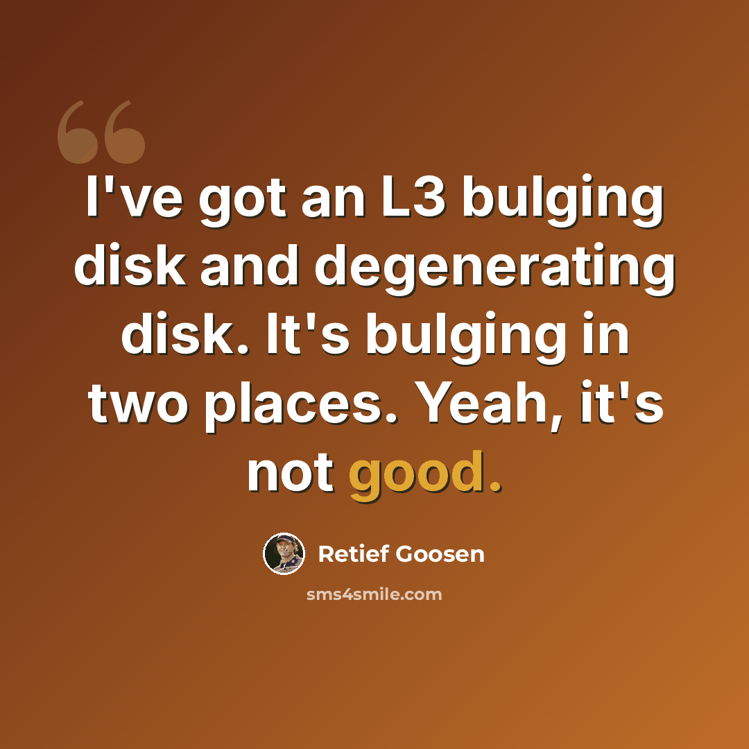 “I've got an L3 bulging disk and degenerating disk. It's bulging in two places. Yeah, it's not good.” quote by Retief Goosen