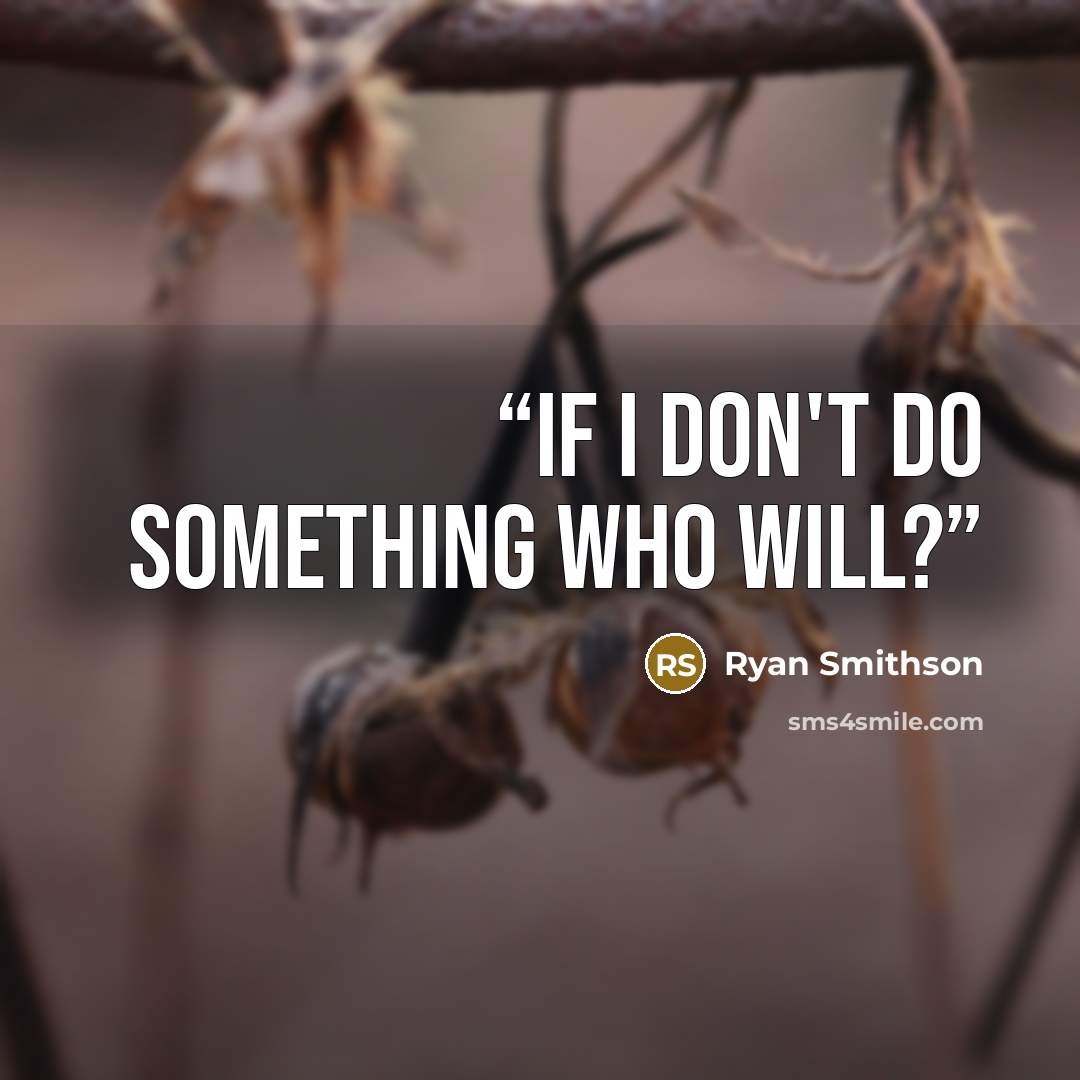 “If I don't do something who will?” quote by Ryan Smithson