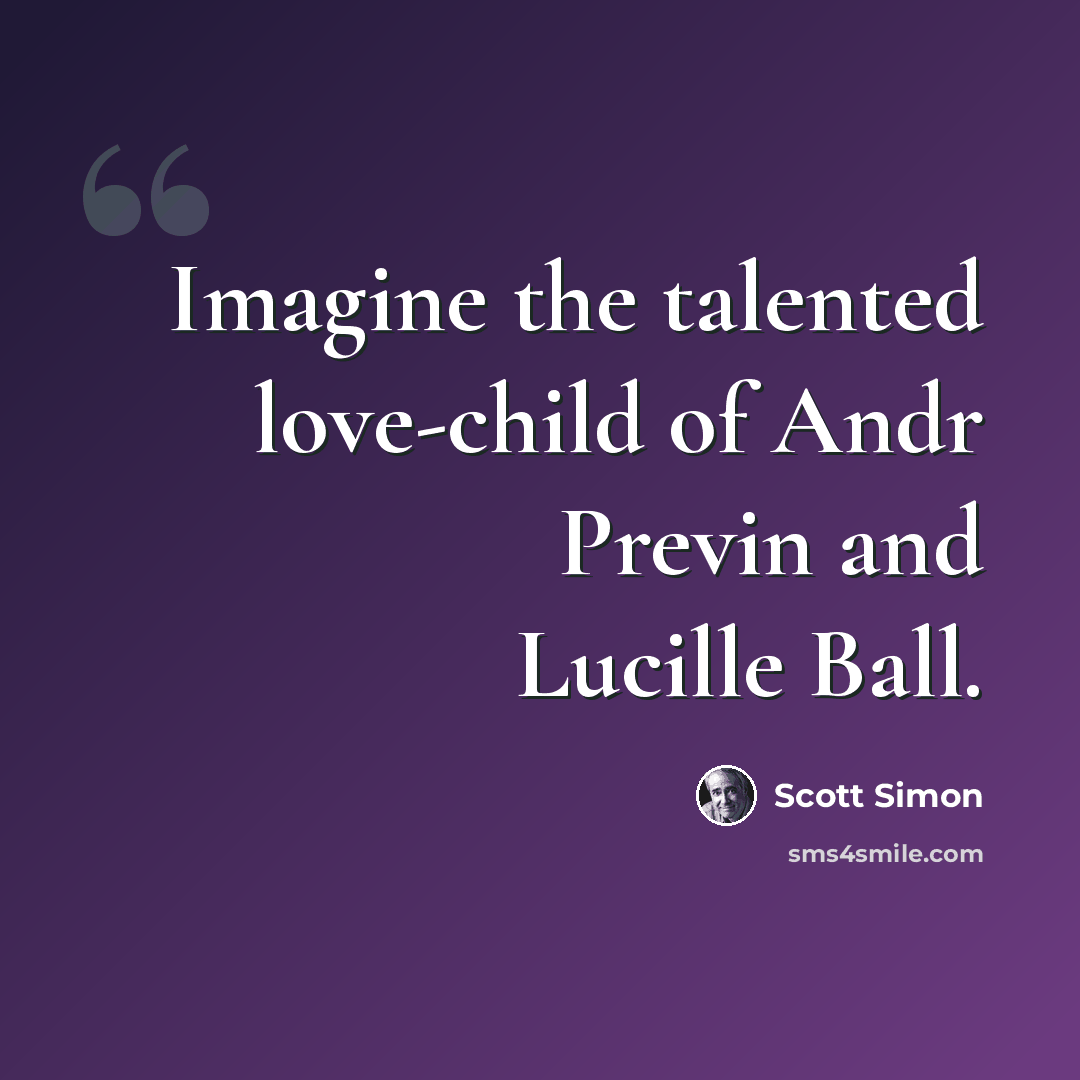 “Imagine the talented love-child of Andr Previn and Lucille Ball.” quote by Scott Simon