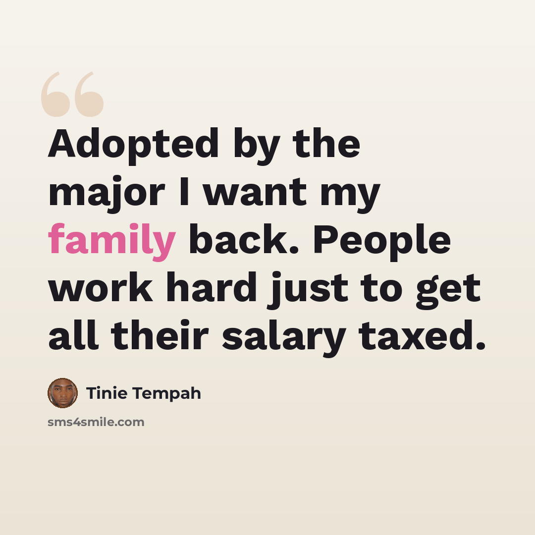 “Adopted by the major I want my family back. People work hard just to get all their salary taxed.” quote by Tinie Tempah