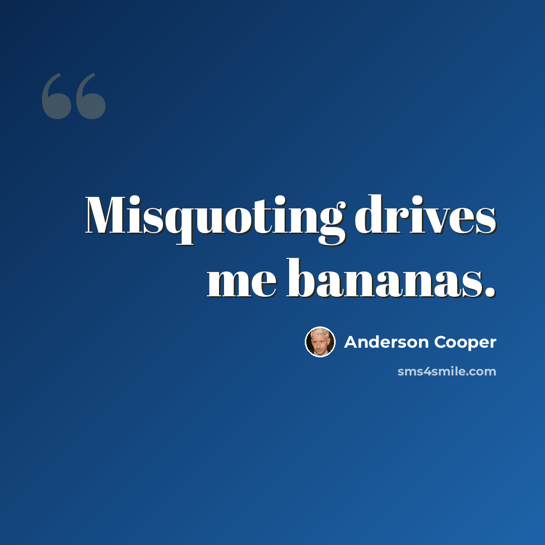 “Misquoting drives me bananas.” quote by Anderson Cooper