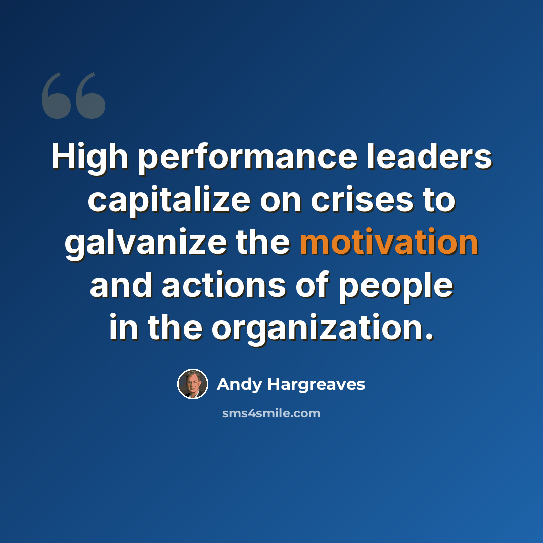 “High performance leaders capitalize on crises to galvanize the motivation and actions of people in the organization.” quote by Andy Hargreaves