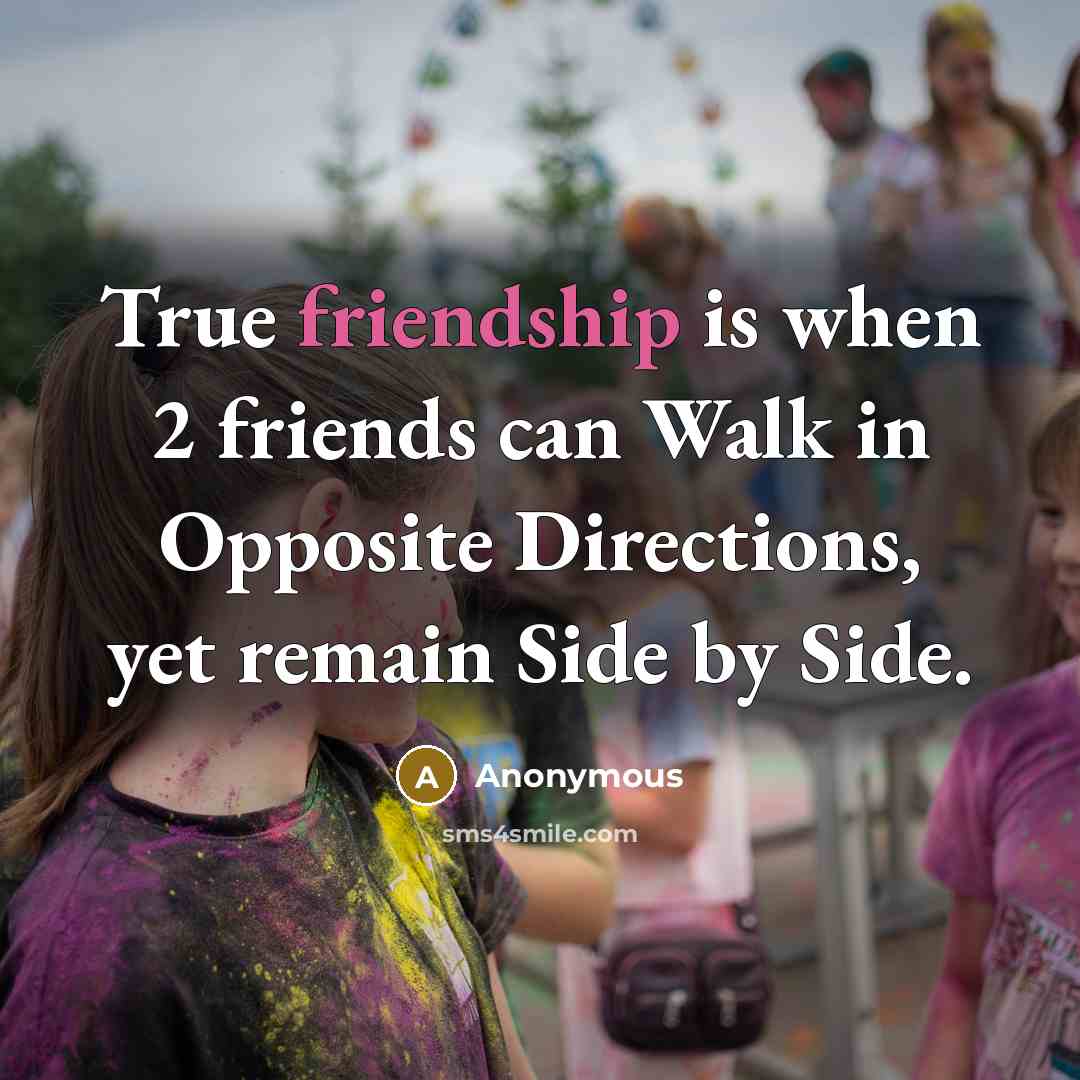 “True friendship is when 2 friends can Walk in Opposite Directions, yet remain Side by Side.” quote by Anonymous
