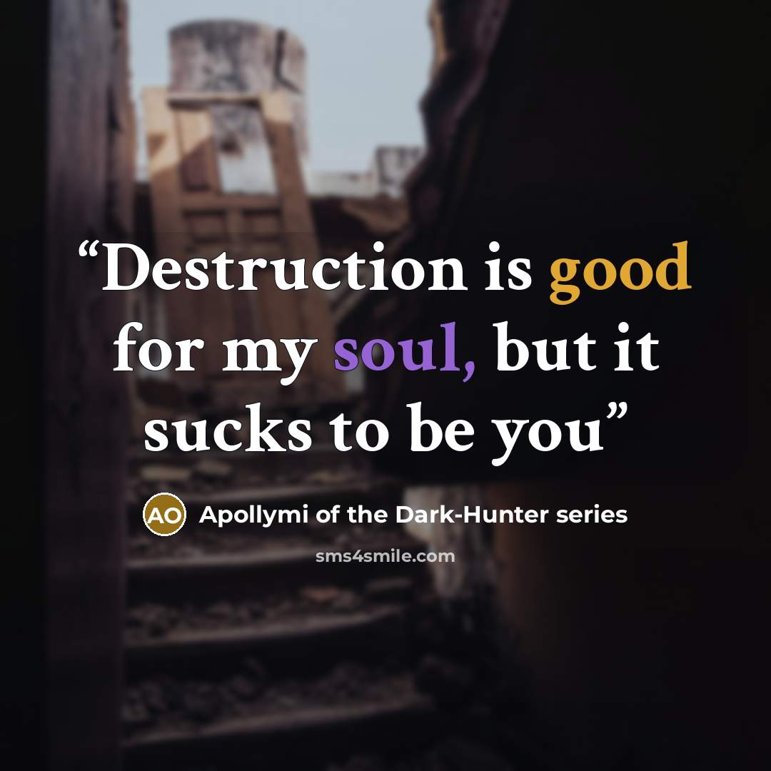 “Destruction is good for my soul, but it sucks to be you” quote by Apollymi of the Dark-Hunter series