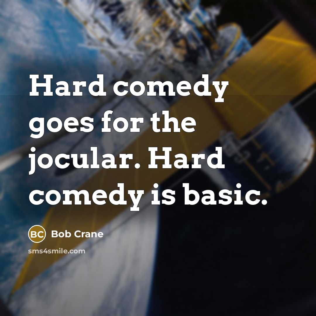 “Hard comedy goes for the jocular. Hard comedy is basic.” quote by Bob Crane