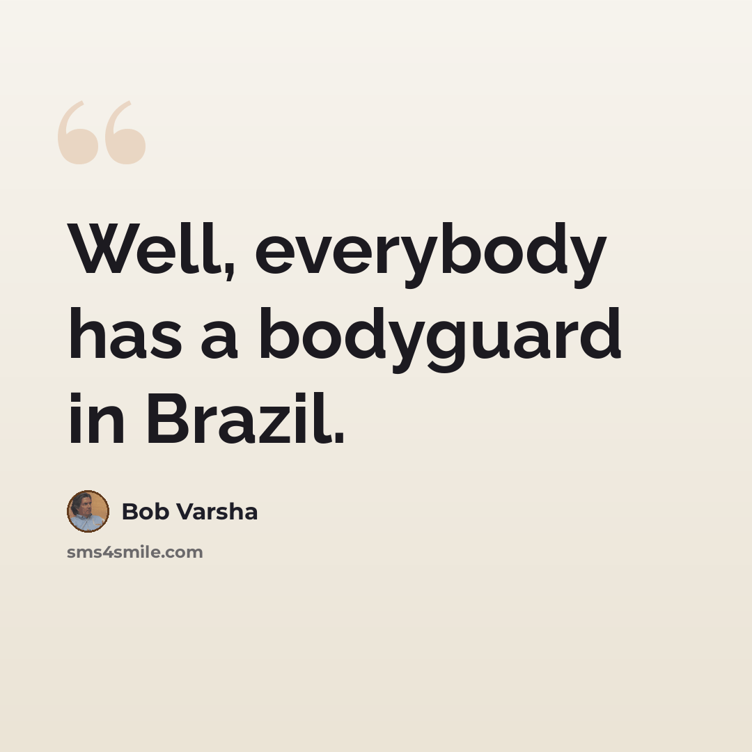 “Well, everybody has a bodyguard in Brazil.” quote by Bob Varsha