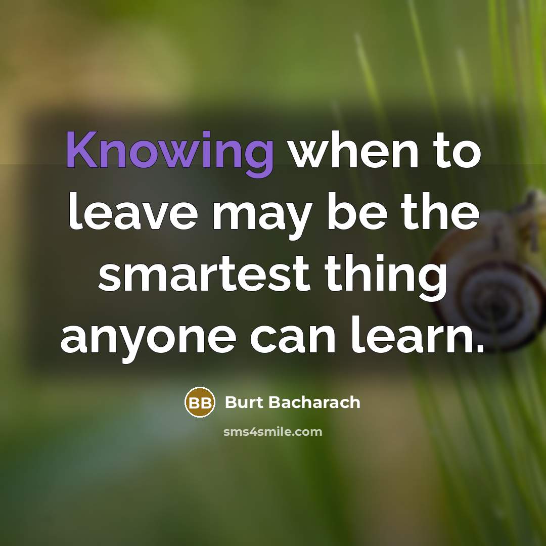 “Knowing when to leave may be the smartest thing anyone can learn.” quote by Burt Bacharach