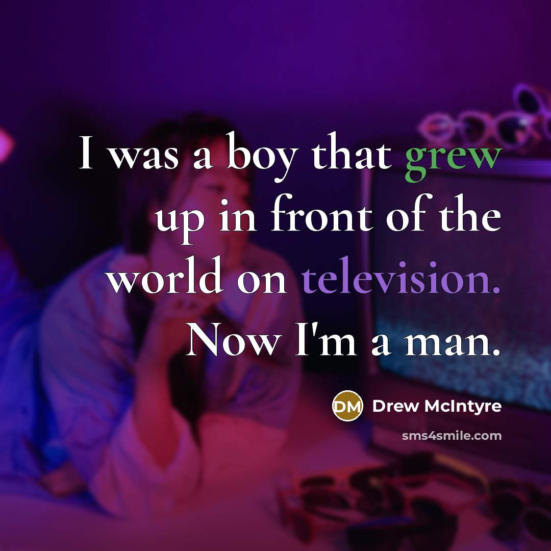 “I was a boy that grew up in front of the world on television. Now I'm a man.” quote by Drew McIntyre