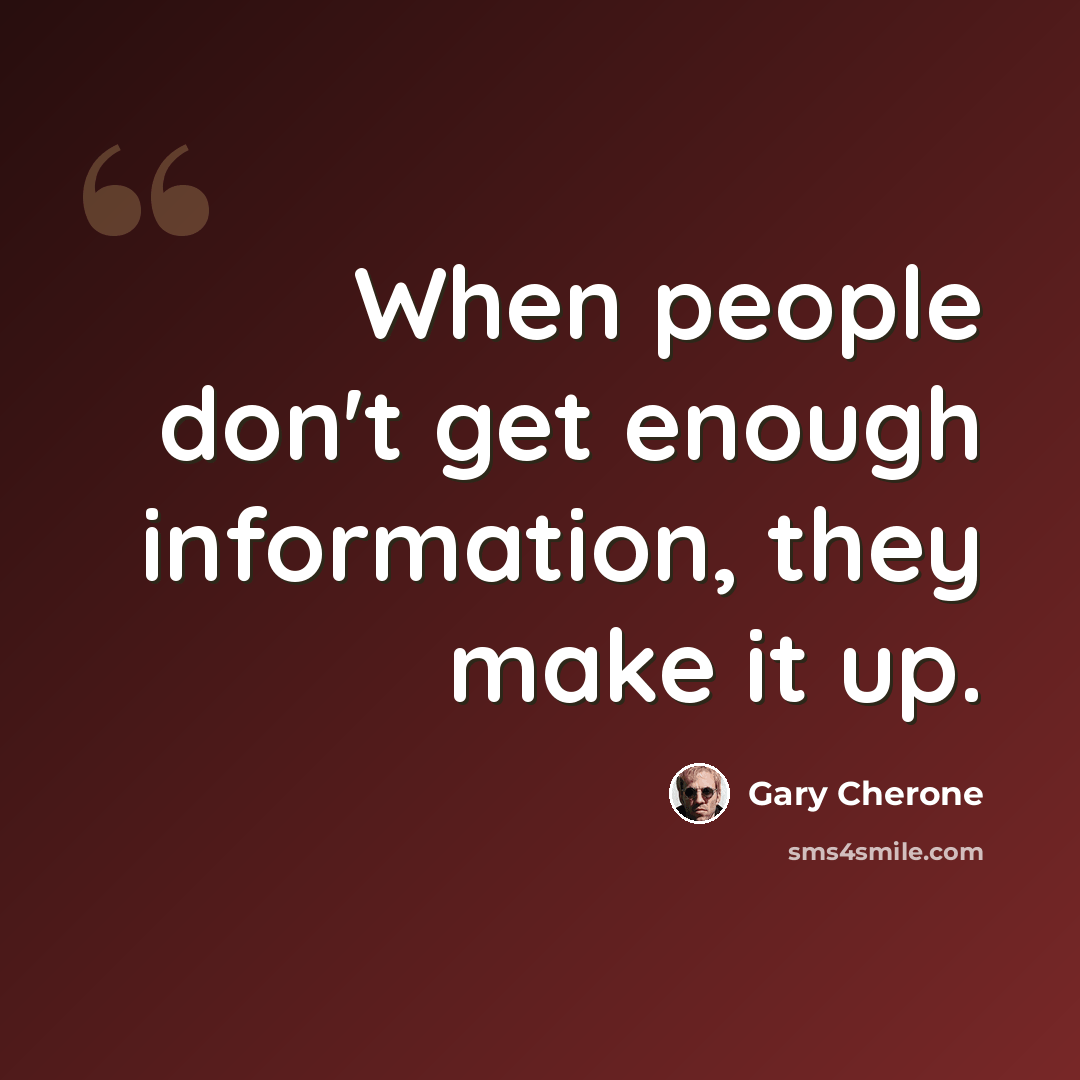 “When people don't get enough information, they make it up.” quote by Gary Cherone
