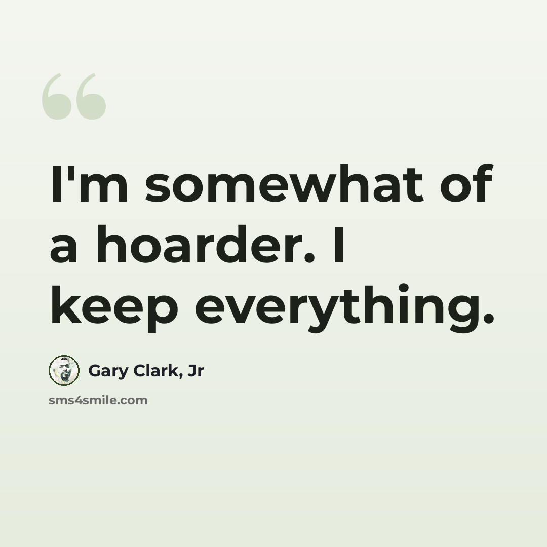 “I'm somewhat of a hoarder. I keep everything.” quote by Gary Clark, Jr