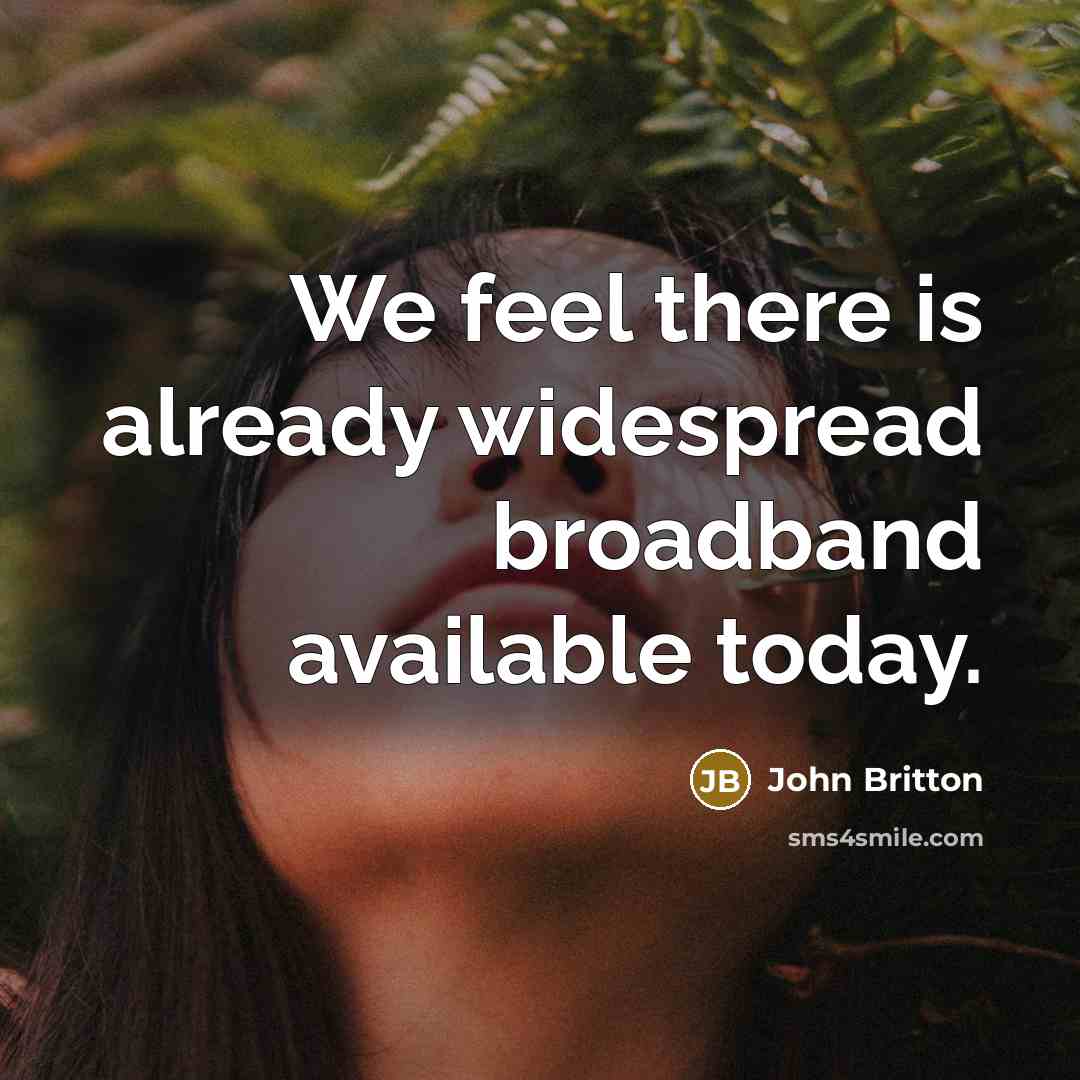 “We feel there is already widespread broadband available today.” quote by John Britton