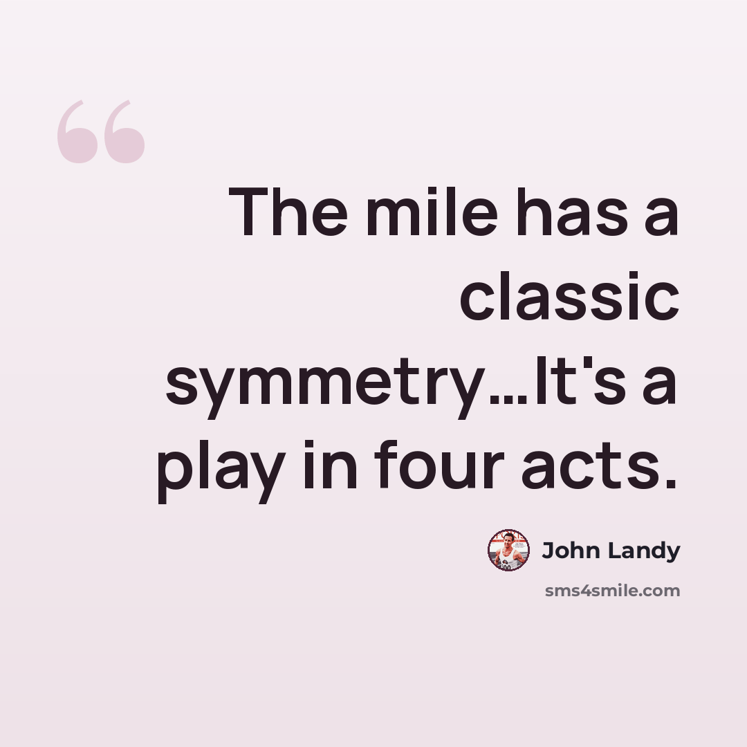 “The mile has a classic symmetry…It's a play in four acts.” quote by John Landy